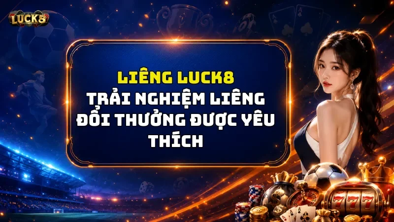 Liêng Luck8 – Trải Nghiệm Sự Bất Ngờ Cực Cuốn Hút