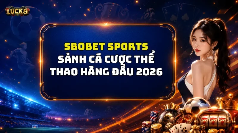 Sbobet Sports Luck8 – Tận Hưởng Đam Mê Với Sảnh Game Top 1